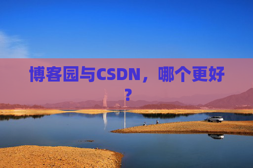 博客园与CSDN，哪个更好？